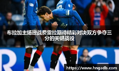 布拉加主场迎战费雷拉期待精彩对决双方争夺三分的关键战役