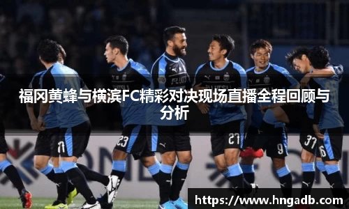 福冈黄蜂与横滨FC精彩对决现场直播全程回顾与分析